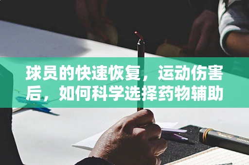 球员的快速恢复，运动伤害后，如何科学选择药物辅助治疗？
