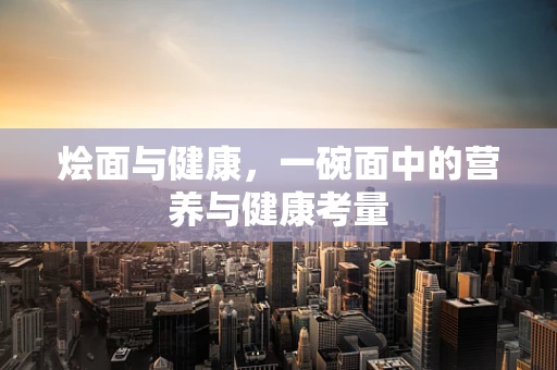 烩面与健康，一碗面中的营养与健康考量