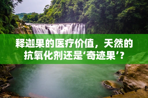 释迦果的医疗价值，天然的抗氧化剂还是‘奇迹果’？