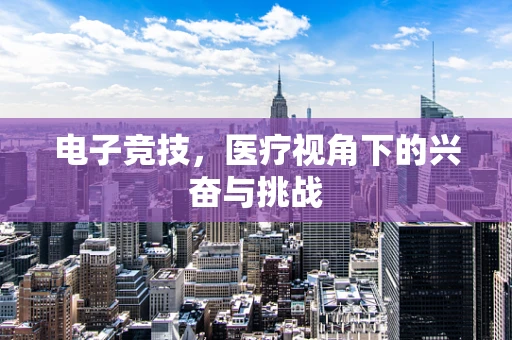 电子竞技，医疗视角下的兴奋与挑战