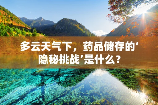 多云天气下，药品储存的‘隐秘挑战’是什么？