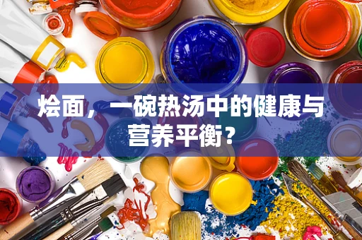 烩面，一碗热汤中的健康与营养平衡？