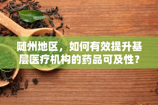 随州地区，如何有效提升基层医疗机构的药品可及性？