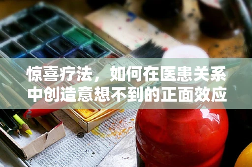 惊喜疗法，如何在医患关系中创造意想不到的正面效应？