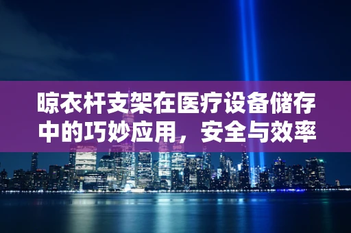 晾衣杆支架在医疗设备储存中的巧妙应用，安全与效率的双重考量
