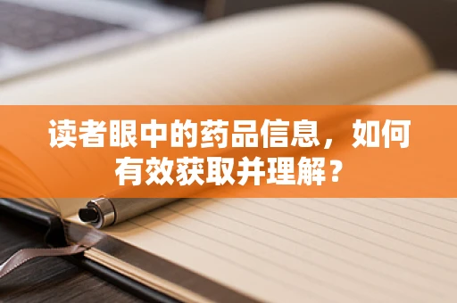 读者眼中的药品信息，如何有效获取并理解？