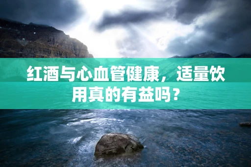 红酒与心血管健康，适量饮用真的有益吗？