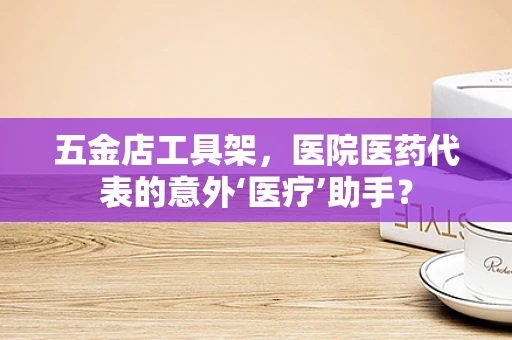 五金店工具架，医院医药代表的意外‘医疗’助手？
