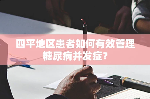 四平地区患者如何有效管理糖尿病并发症？