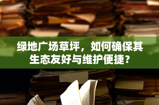 绿地广场草坪，如何确保其生态友好与维护便捷？