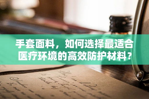 手套面料，如何选择最适合医疗环境的高效防护材料？