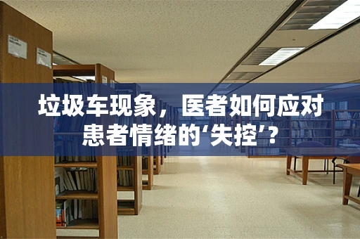 垃圾车现象，医者如何应对患者情绪的‘失控’？