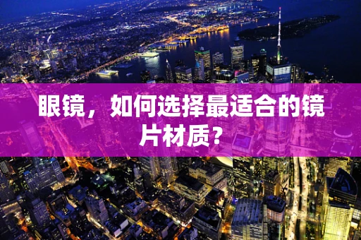 眼镜，如何选择最适合的镜片材质？