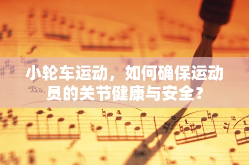 小轮车运动，如何确保运动员的关节健康与安全？