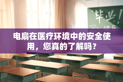 电扇在医疗环境中的安全使用，您真的了解吗？