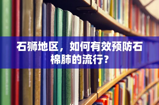 石狮地区，如何有效预防石棉肺的流行？