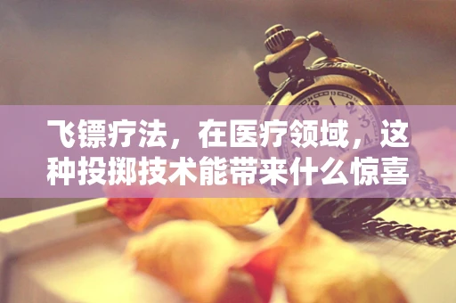 飞镖疗法，在医疗领域，这种投掷技术能带来什么惊喜？