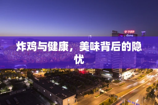 炸鸡与健康，美味背后的隐忧