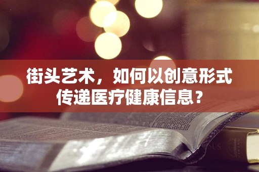 街头艺术，如何以创意形式传递医疗健康信息？