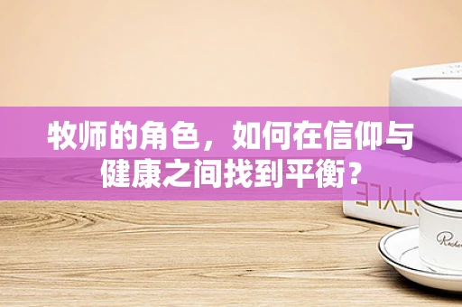 牧师的角色，如何在信仰与健康之间找到平衡？