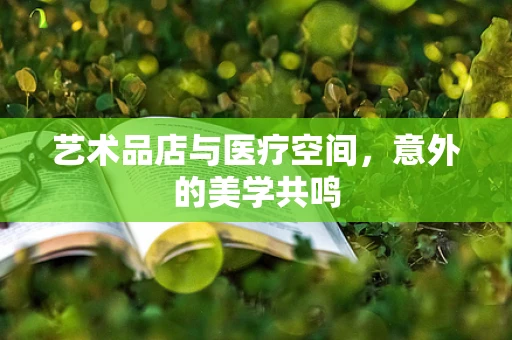 艺术品店与医疗空间，意外的美学共鸣