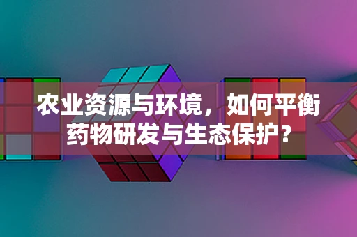 农业资源与环境，如何平衡药物研发与生态保护？