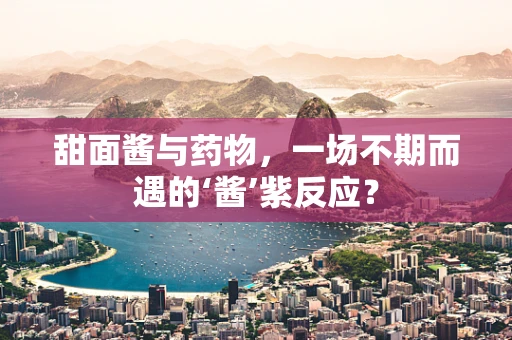 甜面酱与药物，一场不期而遇的‘酱’紫反应？