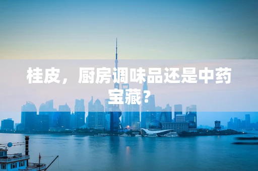 桂皮，厨房调味品还是中药宝藏？