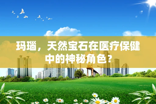玛瑙，天然宝石在医疗保健中的神秘角色？