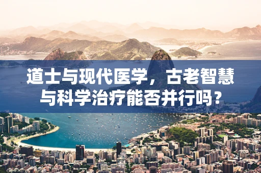 道士与现代医学，古老智慧与科学治疗能否并行吗？