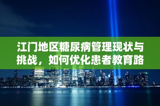 江门地区糖尿病管理现状与挑战，如何优化患者教育路径？