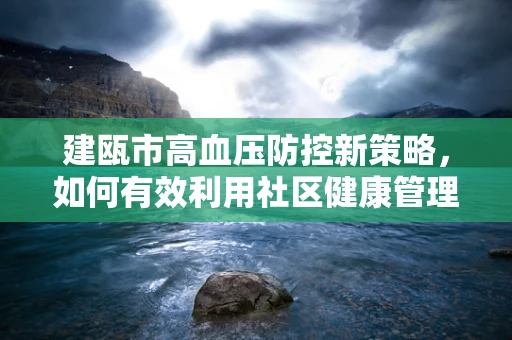 建瓯市高血压防控新策略，如何有效利用社区健康管理？