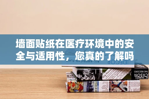 墙面贴纸在医疗环境中的安全与适用性，您真的了解吗？
