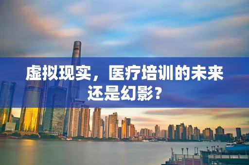 虚拟现实，医疗培训的未来还是幻影？