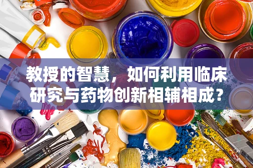 教授的智慧，如何利用临床研究与药物创新相辅相成？