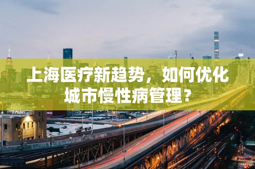 上海医疗新趋势，如何优化城市慢性病管理？