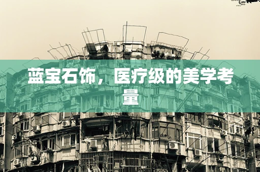蓝宝石饰，医疗级的美学考量