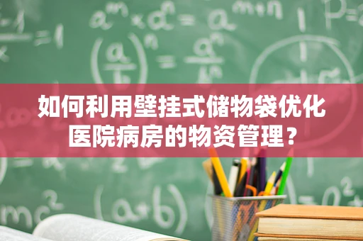 如何利用壁挂式储物袋优化医院病房的物资管理？
