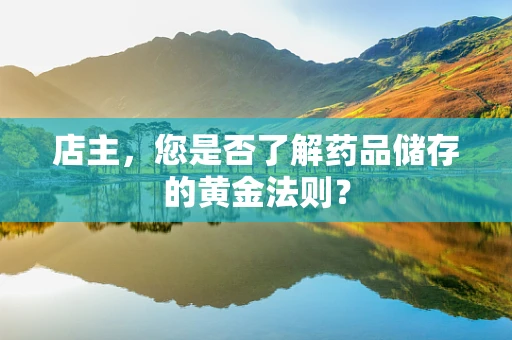 店主，您是否了解药品储存的黄金法则？