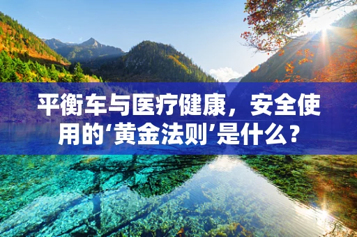 平衡车与医疗健康，安全使用的‘黄金法则’是什么？