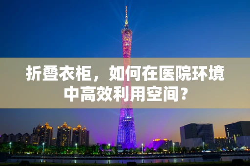 折叠衣柜，如何在医院环境中高效利用空间？