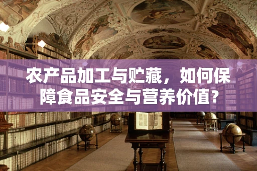 农产品加工与贮藏，如何保障食品安全与营养价值？