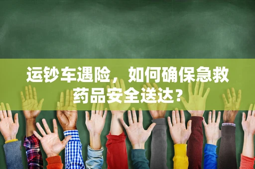 运钞车遇险，如何确保急救药品安全送达？