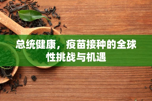 总统健康，疫苗接种的全球性挑战与机遇