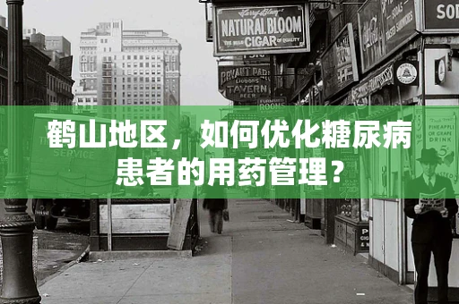 鹤山地区，如何优化糖尿病患者的用药管理？