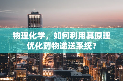 物理化学，如何利用其原理优化药物递送系统？