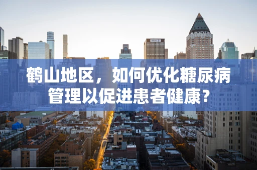 鹤山地区，如何优化糖尿病管理以促进患者健康？