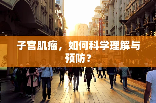 子宫肌瘤，如何科学理解与预防？