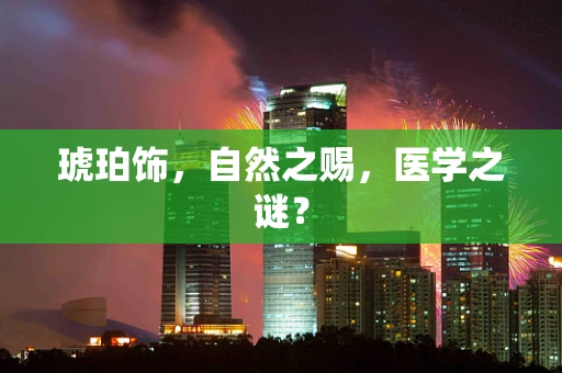 琥珀饰，自然之赐，医学之谜？
