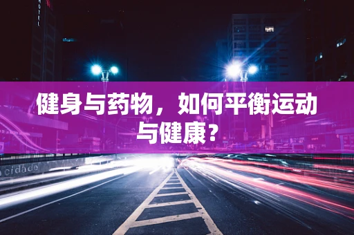 健身与药物，如何平衡运动与健康？